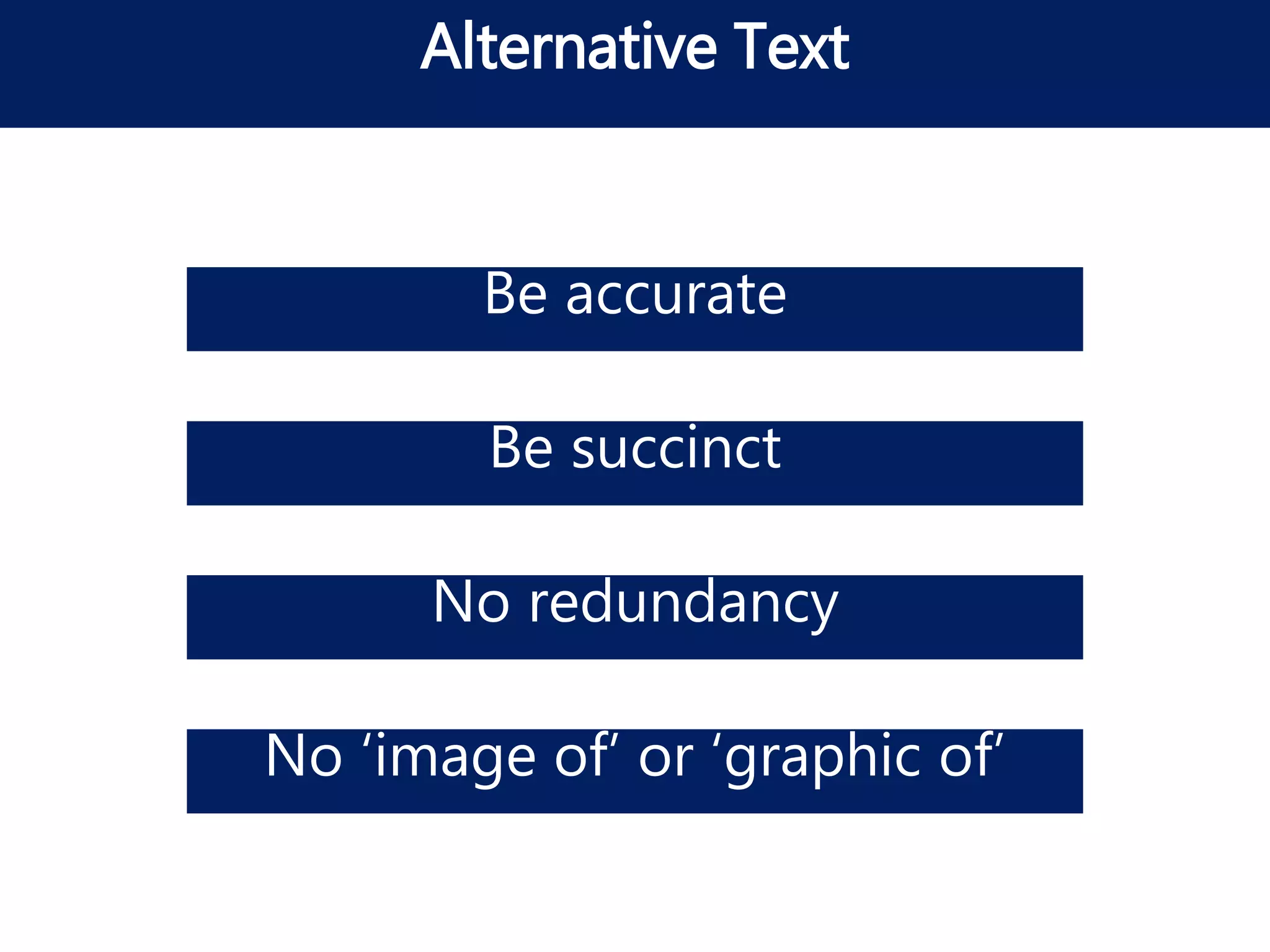 Be accurate
Alternative Text
Be succinct
No redundancy
No ‘image of’ or ‘graphic of’
 
