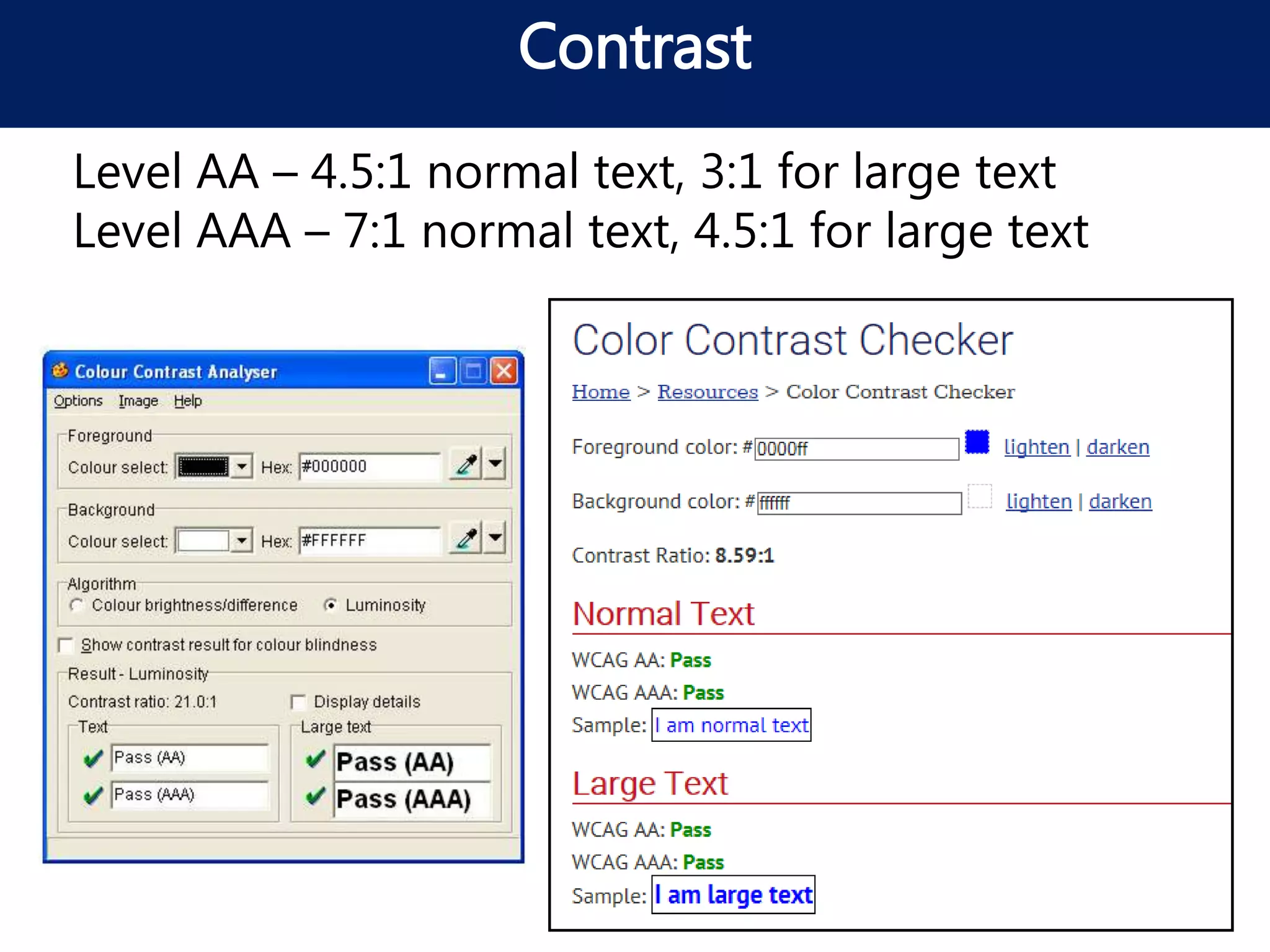 Contrast
Level AA – 4.5:1 normal text, 3:1 for large text
Level AAA – 7:1 normal text, 4.5:1 for large text
 