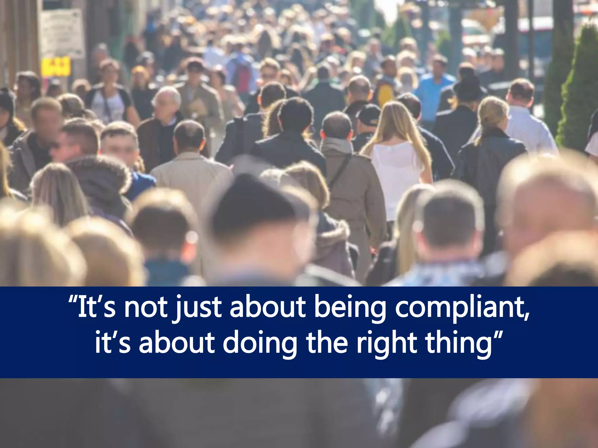 “It’s not just about being compliant,
it’s about doing the right thing”
 