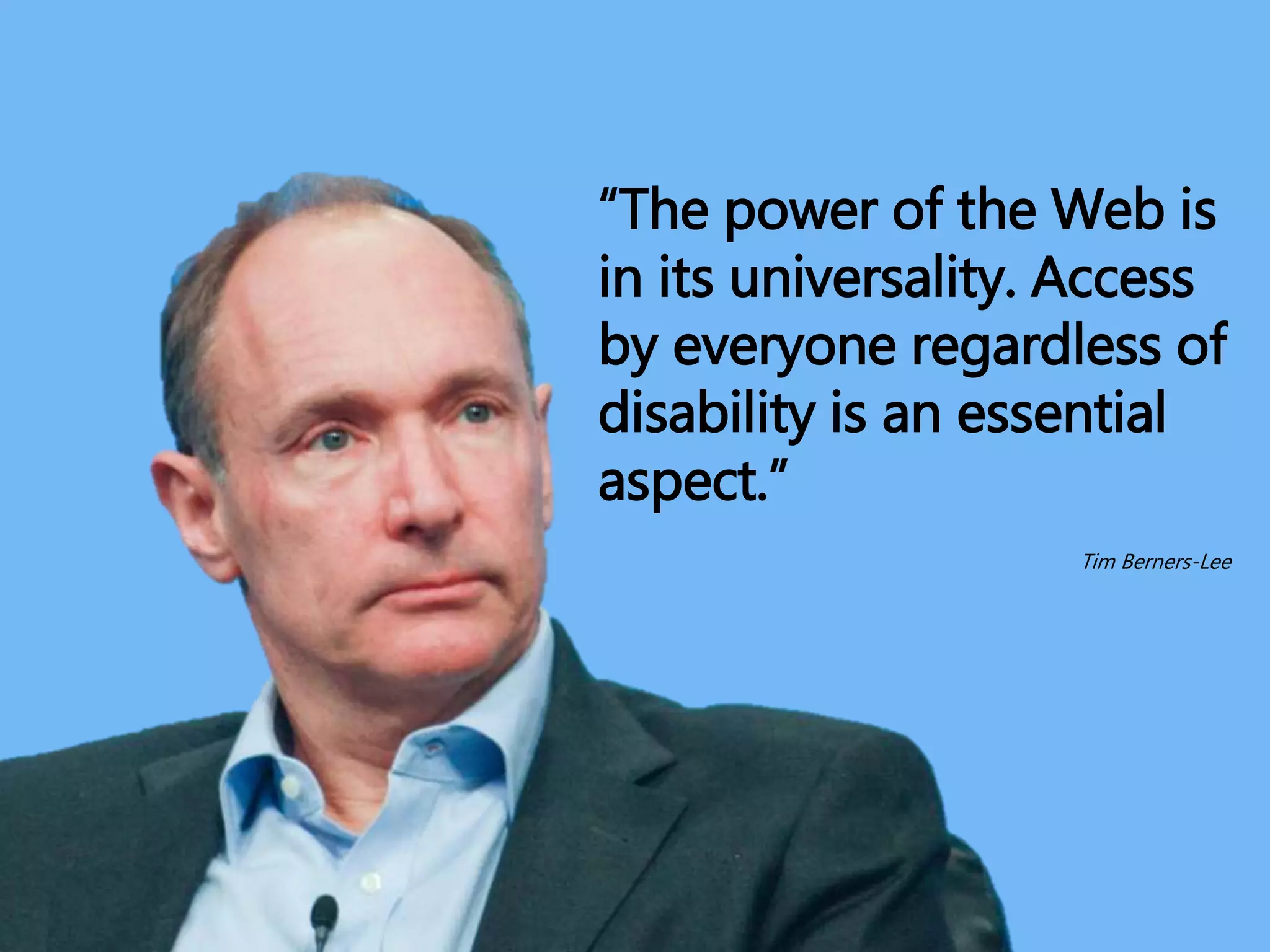 “The power of the Web is
in its universality. Access
by everyone regardless of
disability is an essential
aspect.”
Tim Berners-Lee
 