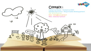 Contact :
Catherine Walker – fondatrice CEO
Isabelle Devincenzi – Responsable développement
Tél : 09.52.78.43.44
Mail : hello@learnykids.fr
Web : www.learnykids.fr
 