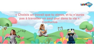 « Choisis un travail que tu aimes, et tu n’auras
pas à travailler un seul jour dans ta vie ».
Confucius
 