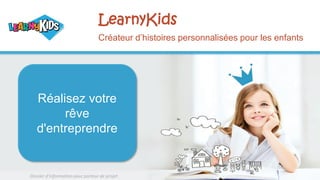 LearnyKids
Créateur d’histoires personnalisées pour les enfants
Réalisez votre
rêve
d'entreprendre
Dossier d’information pour porteur de projet
 