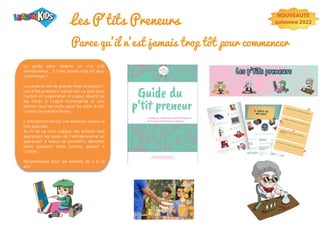 Les P'tits Preneurs
Parce qu'il n'est jamais trop tôt pour commencer
Le guide pour devenir un vrai p’tit
entrepreneur, il n’est jamais trop tôt pour
commencer !
Les enfants ont de grands rêves et projets !
Les p'tits preneurs repose sur ce goût pour
l’action et l’exploration et a pour objectif de
les initier à l’esprit d’entreprise et leur
donner tous les outils pour les aider à voir
l’aventure prendre forme.
L’entreprenariat est une aventure unique et
très spéciale.
Au fil de ce livre ludique, les enfants vont
apprendre les bases de l’entreprenariat en
apprenant à mieux se connaître, identifier
leurs passions mais surtout, passer à
l’action.
Recommandé pour les enfants de 6 à 14
ans
NOUVEAUTE
automne 2022
 
