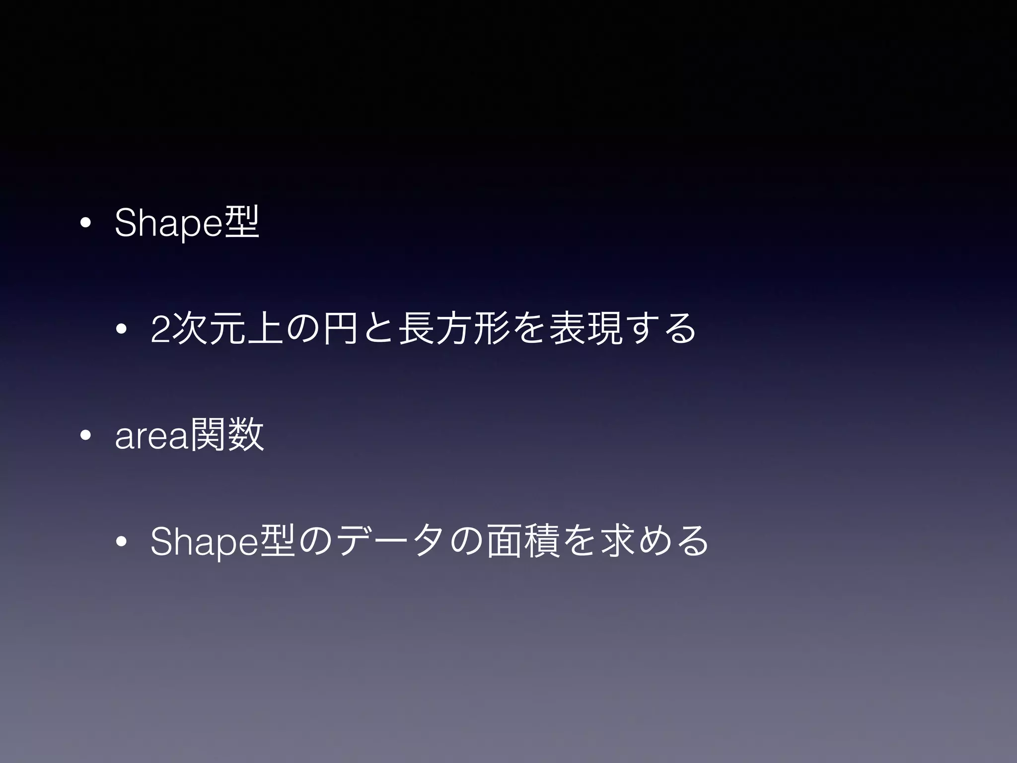 • Shape型
• 2次元上の円と長方形を表現する
• area関数
• Shape型のデータの面積を求める
 