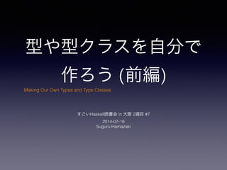 型や型クラスを自分で
作ろう (前編)
すごいHaskell読書会 in 大阪 2週目 #7
2014-07-16
Suguru Hamazaki
Making Our Own Types and Type Classes
 