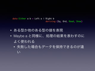 data Either a b = Left a | Right b	
deriving (Eq, Ord, Read, Show)
? ͤΤͤ΂F
? Maybe a ͬˡIνY魯Τ
褯ʹ
? ʧϤǩ`򱣳֤ǤΤ`

 