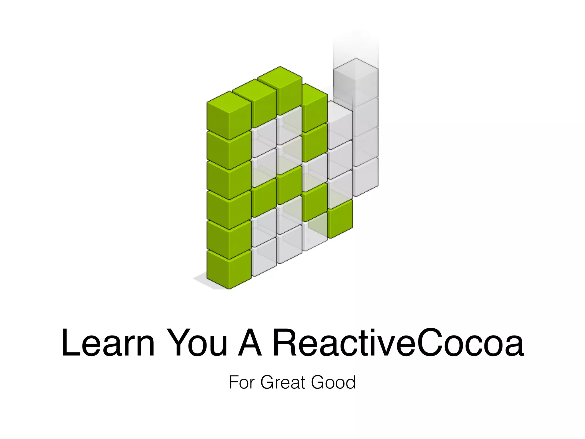 Learn You A ReactiveCocoa
For Great Good
 