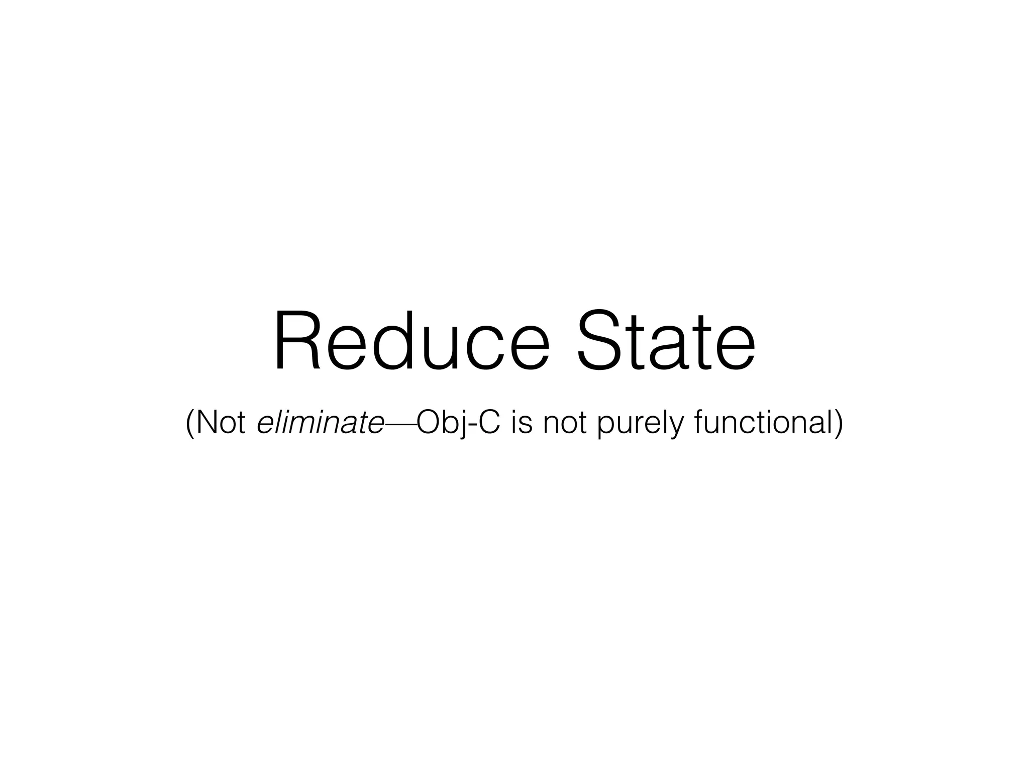 Reduce State
(Not eliminate—Obj-C is not purely functional)
 