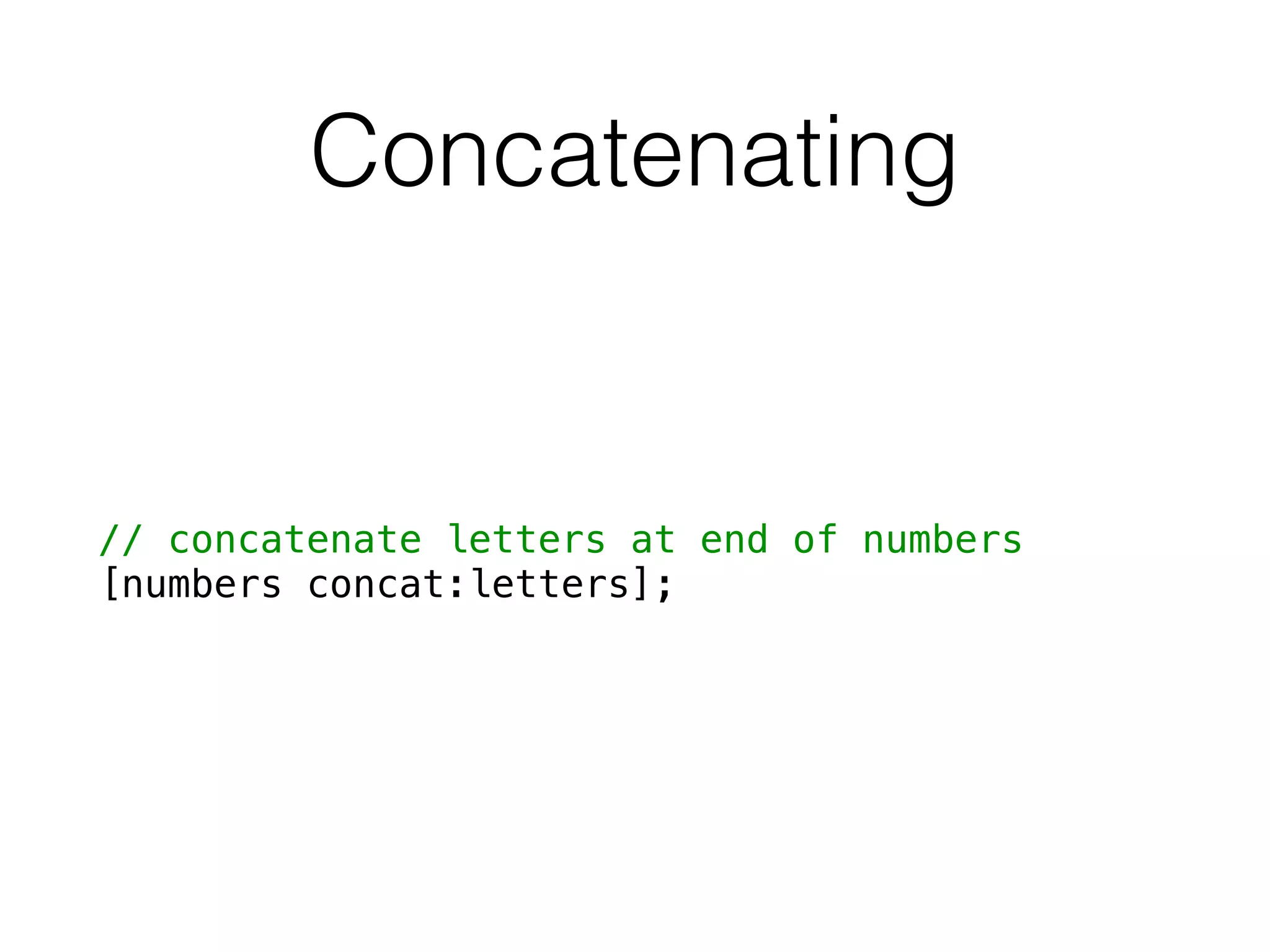 Concatenating
// concatenate letters at end of numbers
[numbers concat:letters];
 