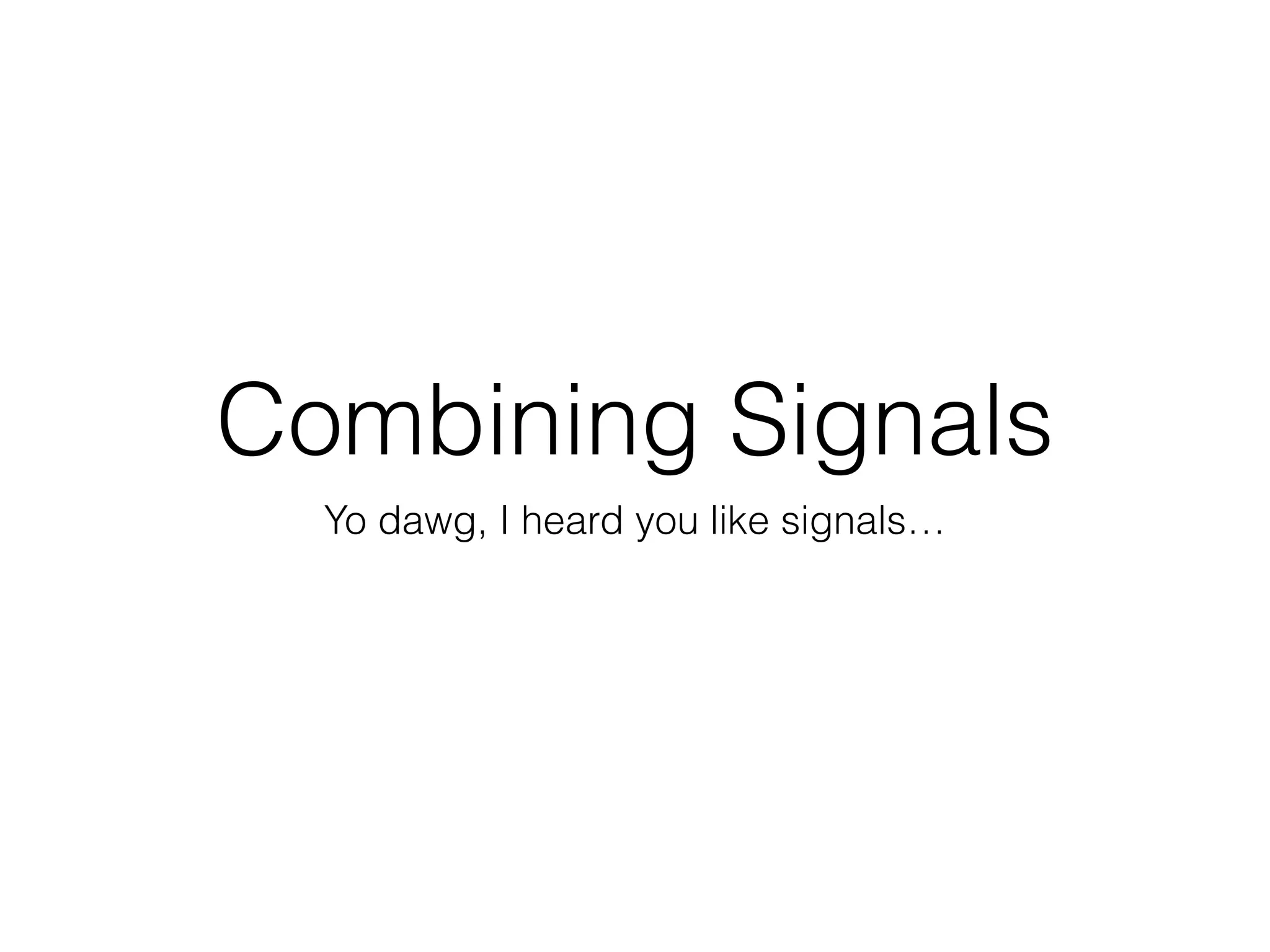 Combining Signals
Yo dawg, I heard you like signals…
 