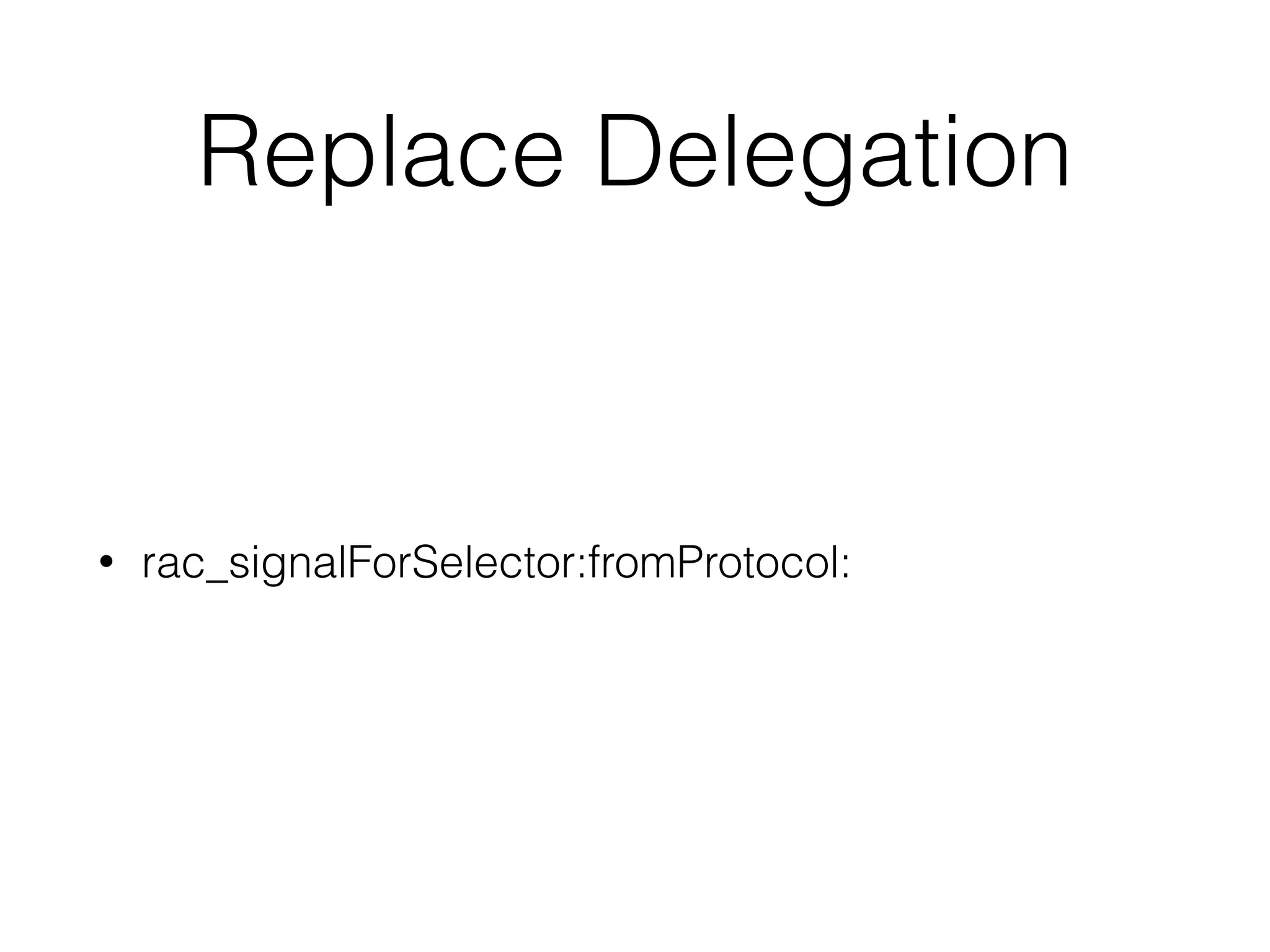 Replace Delegation
• rac_signalForSelector:fromProtocol:
 