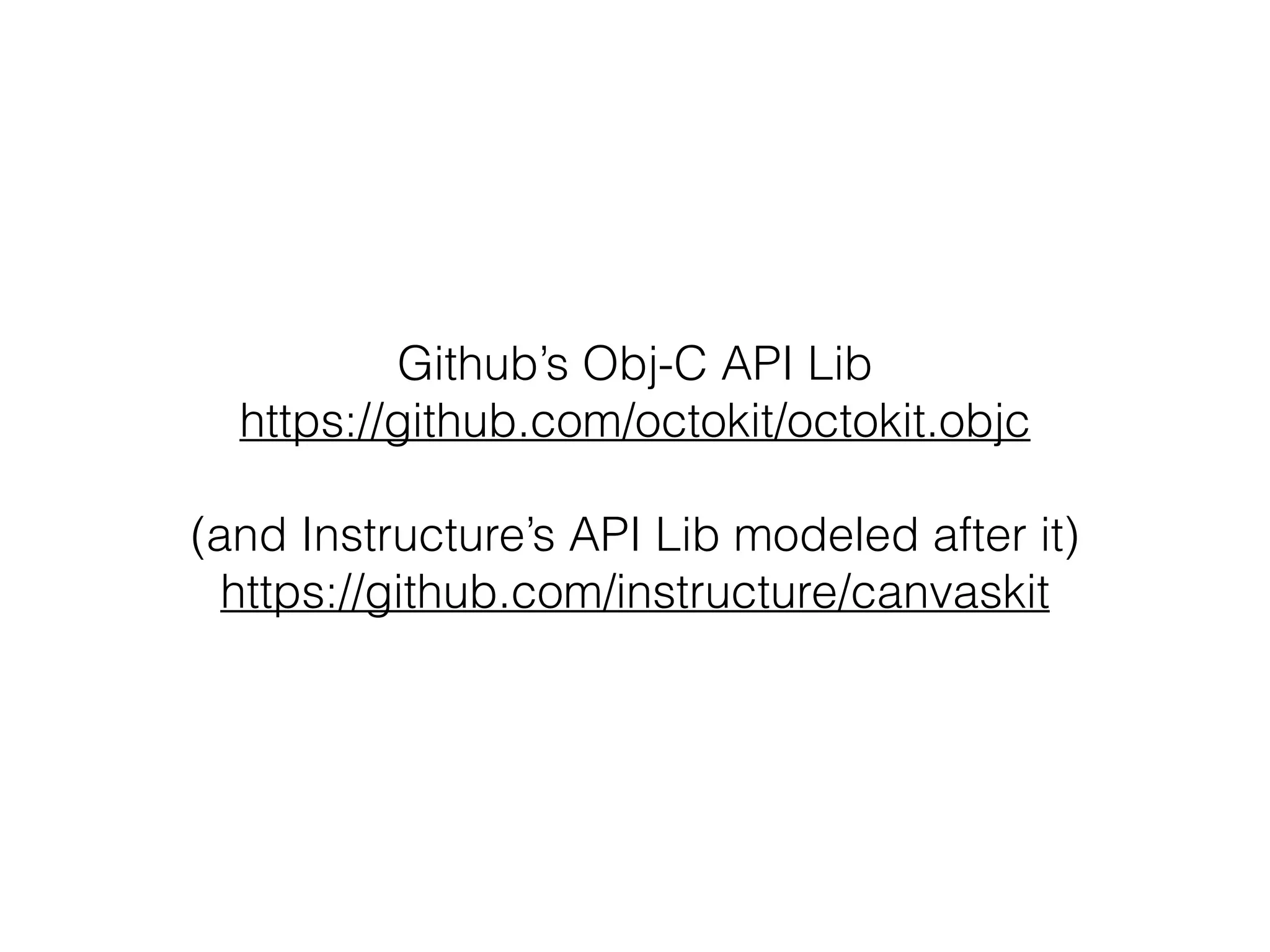 Github’s Obj-C API Lib
https://github.com/octokit/octokit.objc
!
(and Instructure’s API Lib modeled after it)
https://github.com/instructure/canvaskit
 