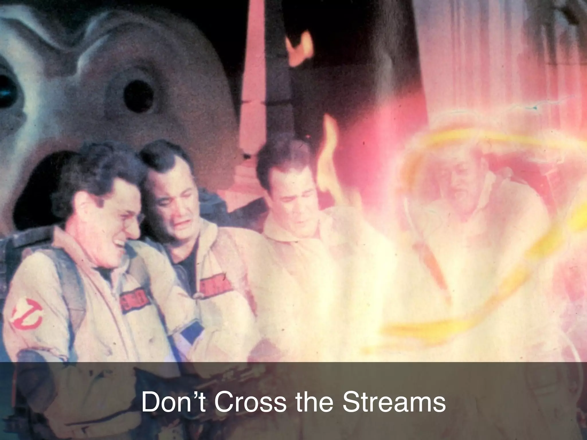 Don’t Cross the Streams
 