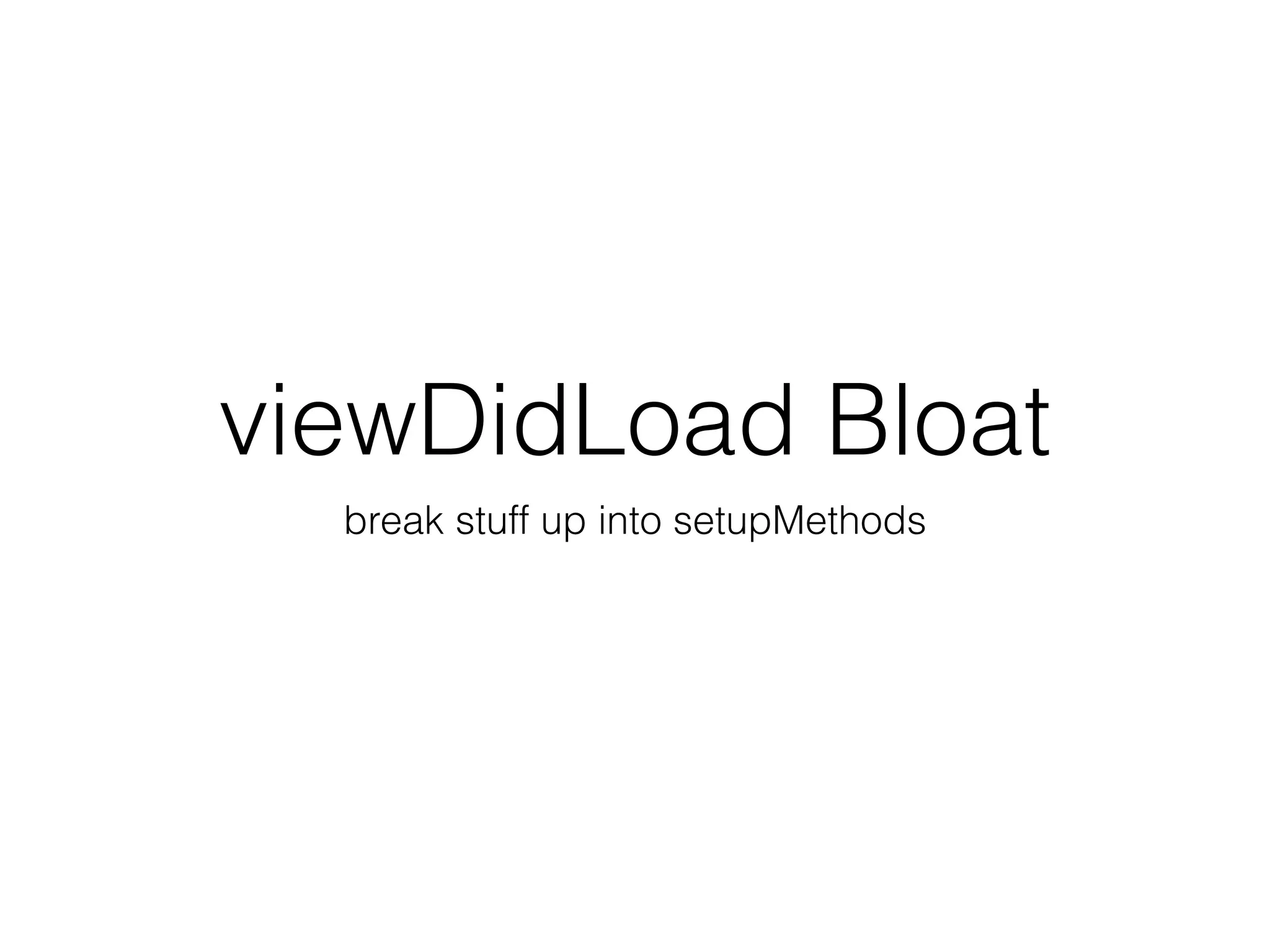 viewDidLoad Bloat
break stuff up into setupMethods
 