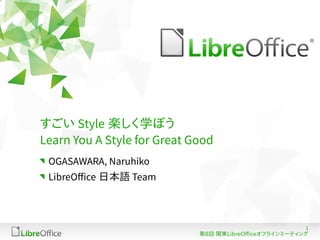 すごい Style 楽しく学ぼう
Learn You A Style for Great Good
OGASAWARA, Naruhiko
LibreOffice 日本語 Team

1
第8回 関東LibreOfficeオフラインミーティング

 