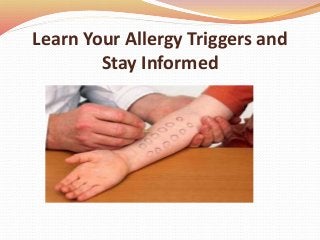 Learn Your Allergy Triggers and
Stay Informed
 
