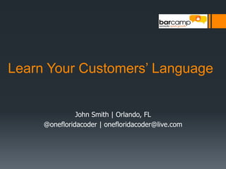 Learn Your Customers’ Language John Smith | Orlando, FL  @onefloridacoder | onefloridacoder@live.com 