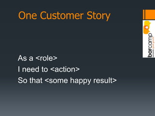 One Customer StoryAs a <role>I need to <action>So that <some happy result>