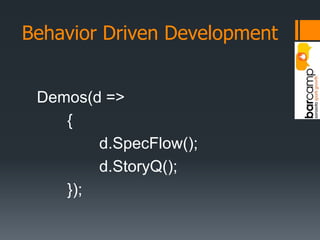Behavior Driven DevelopmentDemos(d => {	d.SpecFlow();	d.StoryQ();});