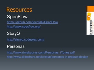 ResourcesSpecFlow https://github.com/techtalk/SpecFlowhttp://www.specflow.org/StoryQhttp://storyq.codeplex.com/Personashttp://www.rimakuprys.com/Personas_iTunes.pdfhttp://www.slideshare.net/lorielue/personas-in-product-design