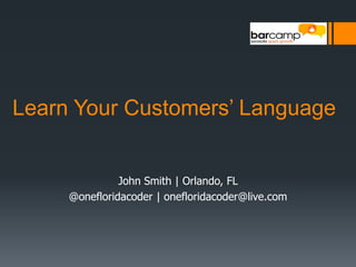 Learn Your Customers’ LanguageJohn Smith | Orlando, FL @onefloridacoder | onefloridacoder@live.com