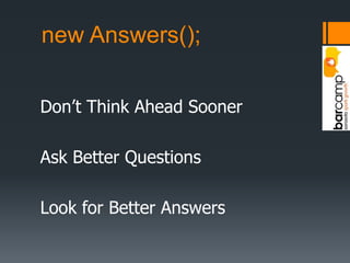 new Answers();Don’t Think Ahead SoonerAsk Better QuestionsLook for Better Answers