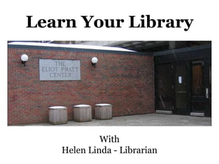 Learn Your Library 
With 
Helen Linda - Librarian 
 