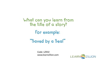 What can you learn from
  the title of a story?

     For example:

   “Saved by a Seal”

      Code: LZ932
      www.learnzillion.com
 