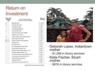 Return on
Investment

• Deborah Lopez, Indiantown

mother
• $1,298 in library services

• Katie Fischer, Stuart

mother
• $816 in library services

 