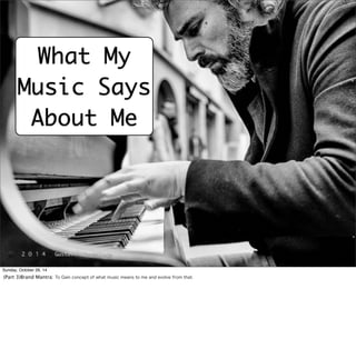 What My 
Music Says 
About Me 
<a href="https://www.flickr.com/photos/55299332@N05/13487704415/">DeGust</a> via <a href="http://compfight.com">Compfight</a> <a href="https://creativecommons.org/licenses/by-nc-nd/2.0/">cc</ 
a> 
Sunday, October 26, 14 
(Part 3)Brand Mantra: To Gain concept of what music means to me and evolve from that. 
 