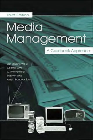 Media
Management
Jan LeBlanc Wlci<s
George SyMe
C. Ann Hollifiekj
Stephen Lacy
Afdytn Broodrick Schn
Third Edition
A Casebook Approach
 