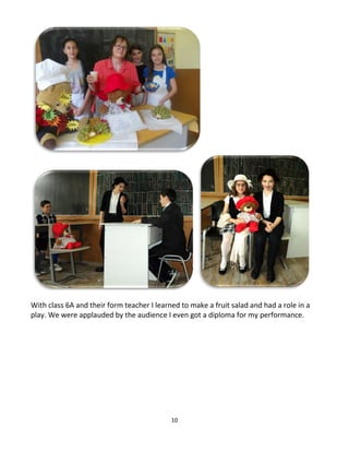 10
With class 6A and their form teacher I learned to make a fruit salad and had a role in a
play. We were applauded by the audience I even got a diploma for my performance.
 