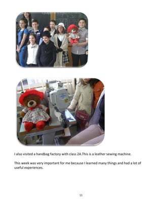 11
I also visited a handbag factory with class 2A.This is a leather sewing machine.
This week was very important for me because I learned many things and had a lot of
useful experiences.
 