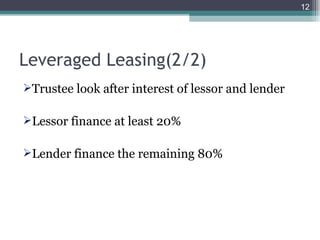 Leveraged Leasing(2/2) Trustee look after interest of lessor and lender Lessor finance at least 20% Lender finance the remaining 80% 