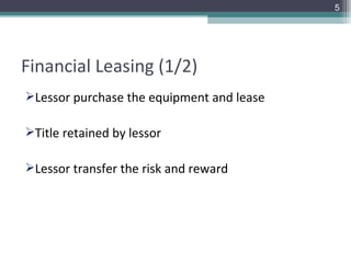 Financial Leasing (1/2) Lessor purchase the equipment and lease Title retained by lessor  Lessor transfer the risk and reward 