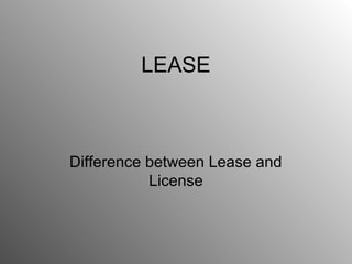 LEASE



Difference between Lease and
           License
 
