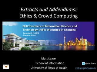 Extracts and Addendums:
Ethics & Crowd Computing
Matt Lease
School of Information @mattlease
University of Texas at Austin ml@ischool.utexas.edu
 