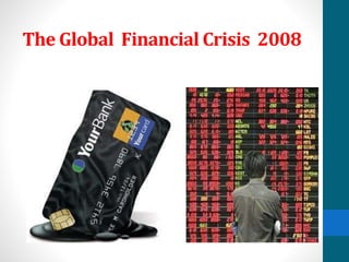 The Global Financial Crisis 2008
 