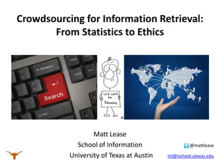 Crowdsourcing for Information Retrieval:
From Statistics to Ethics

Matt Lease
School of Information
University of Texas at Austin

@mattlease

ml@utexas.edu

 