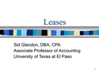 1
Leases
Sid Glandon, DBA, CPA
Associate Professor of Accounting
University of Texas at El Paso
 