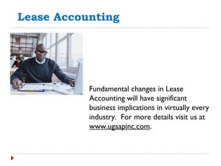 Lease Accounting
Fundamental changes in Lease
Accounting will have significant
business implications in virtually every
industry. For more details visit us at
www.ugaapinc.com.
 