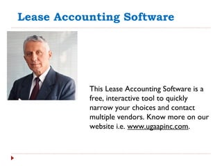 Lease Accounting Software
This Lease Accounting Software is a
free, interactive tool to quickly
narrow your choices and contact
multiple vendors. Know more on our
website i.e. www.ugaapinc.com.
 