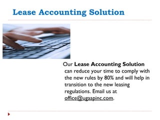 Lease Accounting Solution
Our Lease Accounting Solution
can reduce your time to comply with
the new rules by 80% and will help in
transition to the new leasing
regulations. Email us at
office@ugaapinc.com.
 