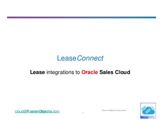 1
cloud@FusionObjects.com Fusion Objects Corporation
LeaseConnect
Lease integrations to Oracle Sales Cloud
 