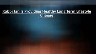 Robbi Jan Is Providing Healthy Long Term Lifestyle
Change
 