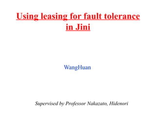 Using leasing for fault tolerance in Jini WangHuan Supervised by Professor Nakazato, Hidenori 