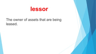 lessor
The owner of assets that are being
leased.
 