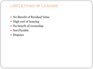 Limitations of Leasing

 No Benefit of Residual Value
 High cost of leaseing
 No benefit of ownership
 Not Flexible
 Disputes
 