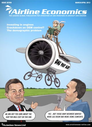 ISSUE SEVEN                                                                               MARCH/APRIL 2012




        THE LEADING GLOBAL PUBLICATION FOR OPERATORS OF AND INVESTORS IN AIRCRAFT AND ENGINES




     Investing in engines
     Crackdown on OEM control?
     The demographic problem




                                                                      w w w. a v i a t i o n n e w s - o n l i n e . c o m
 